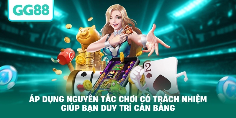 Áp dụng nguyên tắc chơi có trách nhiệm giúp bạn duy trì cân bằng