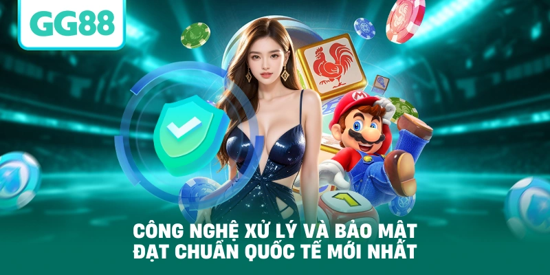 Công nghệ xử lý và bảo mật đạt chuẩn quốc tế mới nhất